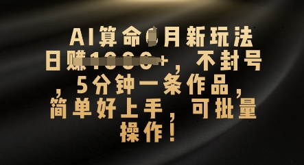 AI算命4月新玩法，日入数张，不封号，5分钟一条作品，简单好上手，可批量操作-橡木仓