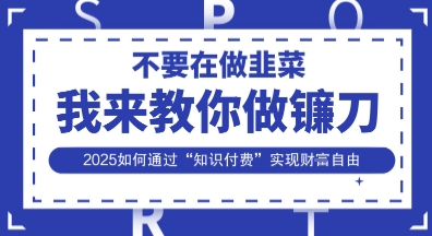 韭菜生涯终结者,我来教你做镰刀,2025如何通过“知识付费”实现财F自由【揭秘】-橡木仓
