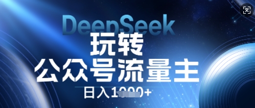 DeepSeek玩转公众号流量主,日入数张,每天几分钟,操作简单零门槛-橡木仓