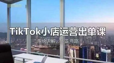 TikTok小店运营出单课,从开店选品、运营出单、发货回款,进行全流程讲解-橡木仓