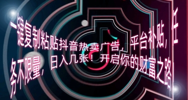 一键复制粘贴抖音热卖广告,平台补贴,任务不限量,日入几张,开启你的财富之路!-橡木仓